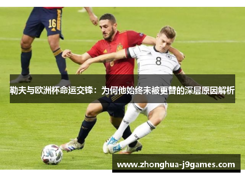 勒夫与欧洲杯命运交锋:为何他始终未被更替的深层原因解析 勒夫与欧洲杯命运交锋:为何他始终未被更替的深层原因解析