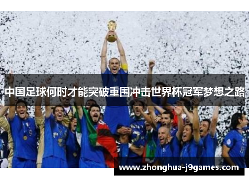 中国足球何时才能突破重围冲击世界杯冠军梦想之路