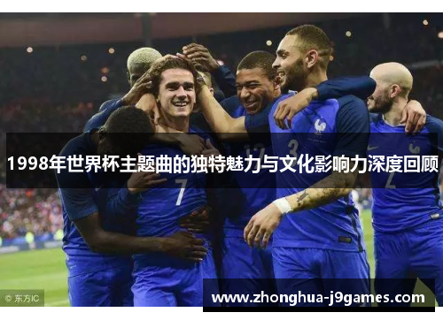 1998年世界杯主题曲的独特魅力与文化影响力深度回顾