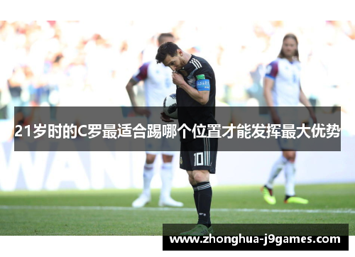21岁时的C罗最适合踢哪个位置才能发挥最大优势