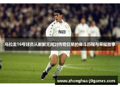 乌拉圭16号球员从默默无闻到传奇巨星的奋斗历程与荣耀故事 乌拉圭16号球员从默默无闻到传奇巨星的奋斗历程与荣耀故事