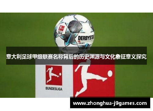 意大利足球甲级联赛名称背后的历史渊源与文化象征意义探究