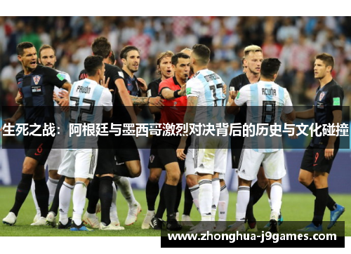 生死之战：阿根廷与墨西哥激烈对决背后的历史与文化碰撞