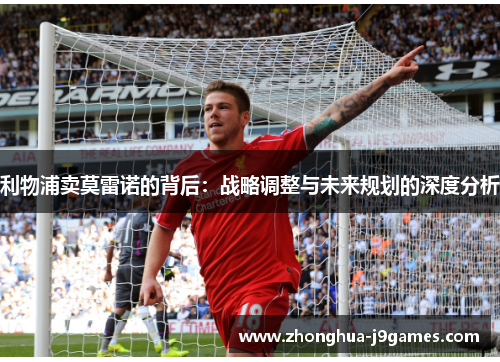 利物浦卖莫雷诺的背后:战略调整与未来规划的深度分析 利物浦卖莫雷诺的背后:战略调整与未来规划的深度分析