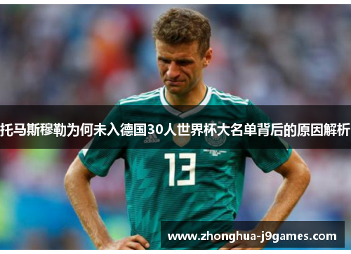 托马斯穆勒为何未入德国30人世界杯大名单背后的原因解析
