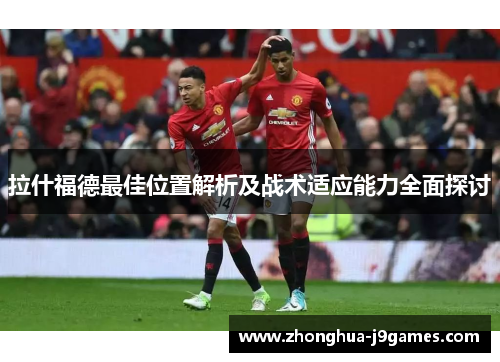 拉什福德最佳位置解析及战术适应能力全面探讨 拉什福德最佳位置解析及战术适应能力全面探讨