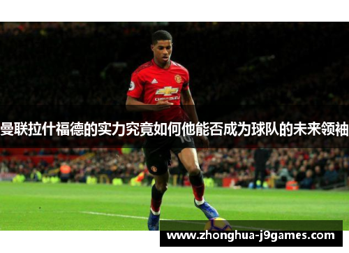 曼联拉什福德的实力究竟如何他能否成为球队的未来领袖