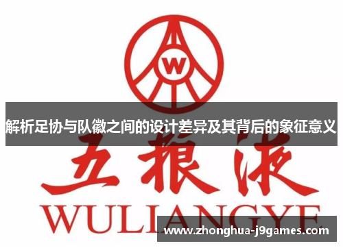 解析足协与队徽之间的设计差异及其背后的象征意义 解析足协与队徽之间的设计差异及其背后的象征意义