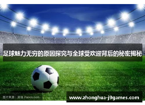 足球魅力无穷的原因探究与全球受欢迎背后的秘密揭秘