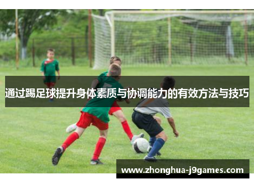 通过踢足球提升身体素质与协调能力的有效方法与技巧