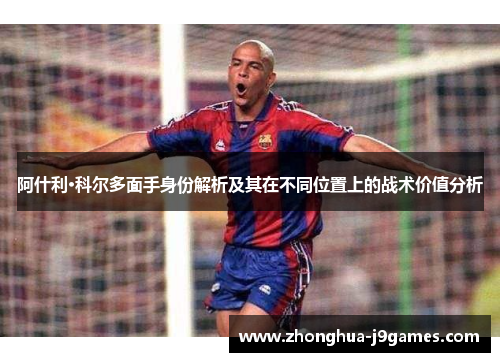 阿什利·科尔多面手身份解析及其在不同位置上的战术价值分析