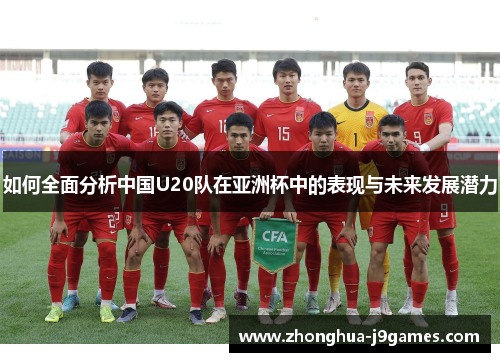 如何全面分析中国U20队在亚洲杯中的表现与未来发展潜力 如何全面分析中国U20队在亚洲杯中的表现与未来发展潜力