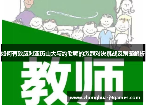如何有效应对亚历山大与约老师的激烈对决挑战及策略解析 如何有效应对亚历山大与约老师的激烈对决挑战及策略解析
