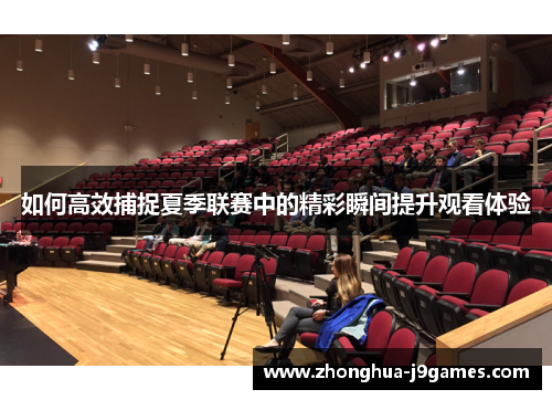 如何高效捕捉夏季联赛中的精彩瞬间提升观看体验