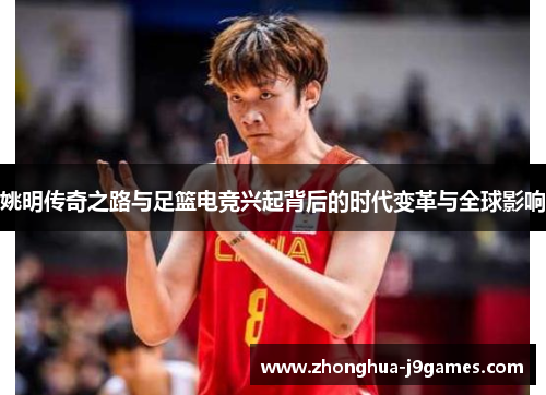 姚明传奇之路与足篮电竞兴起背后的时代变革与全球影响 姚明传奇之路与足篮电竞兴起背后的时代变革与全球影响