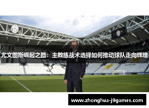 尤文图斯崛起之路：主教练战术选择如何推动球队走向辉煌