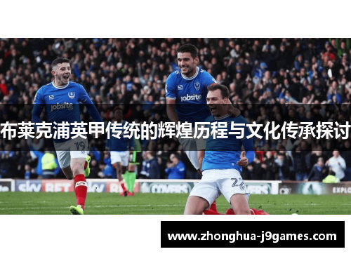 布莱克浦英甲传统的辉煌历程与文化传承探讨 布莱克浦英甲传统的辉煌历程与文化传承探讨