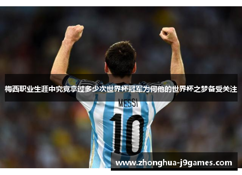 梅西职业生涯中究竟拿过多少次世界杯冠军为何他的世界杯之梦备受关注 梅西职业生涯中究竟拿过多少次世界杯冠军为何他的世界杯之梦备受关注