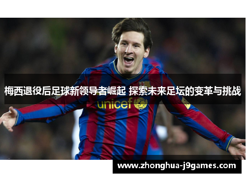 梅西退役后足球新领导者崛起 探索未来足坛的变革与挑战 梅西退役后足球新领导者崛起 探索未来足坛的变革与挑战