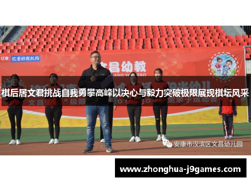 棋后居文君挑战自我勇攀高峰以决心与毅力突破极限展现棋坛风采