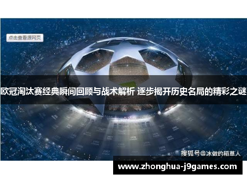 欧冠淘汰赛经典瞬间回顾与战术解析 逐步揭开历史名局的精彩之谜 欧冠淘汰赛经典瞬间回顾与战术解析 逐步揭开历史名局的精彩之谜