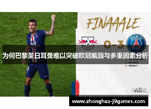 为何巴黎圣日耳曼难以突破欧冠瓶颈与多重因素分析