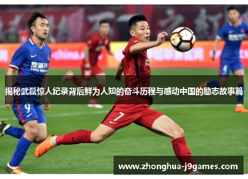 揭秘武磊惊人纪录背后鲜为人知的奋斗历程与感动中国的励志故事篇