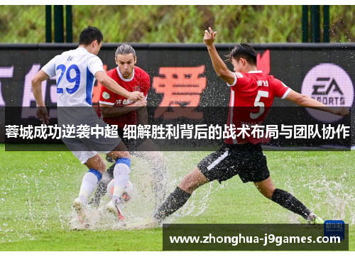蓉城成功逆袭中超 细解胜利背后的战术布局与团队协作 蓉城成功逆袭中超 细解胜利背后的战术布局与团队协作