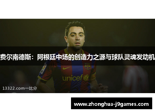 费尔南德斯：阿根廷中场的创造力之源与球队灵魂发动机