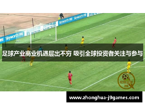 足球产业商业机遇层出不穷 吸引全球投资者关注与参与