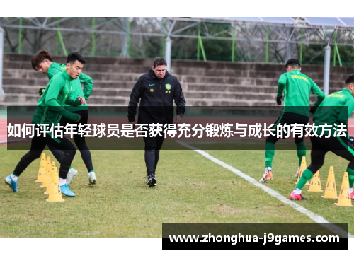如何评估年轻球员是否获得充分锻炼与成长的有效方法 如何评估年轻球员是否获得充分锻炼与成长的有效方法