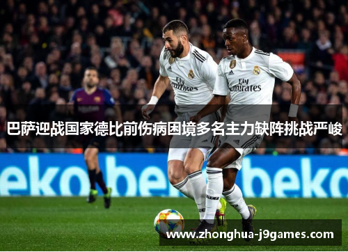 巴萨迎战国家德比前伤病困境多名主力缺阵挑战严峻