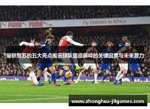 曼联复苏的五大亮点揭示球队重返巅峰的关键因素与未来潜力