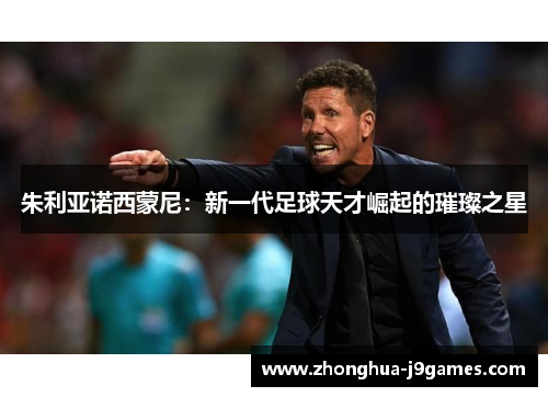 朱利亚诺西蒙尼：新一代足球天才崛起的璀璨之星