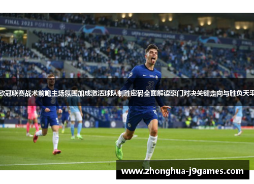 欧冠联赛战术前瞻主场氛围加成激活球队制胜密码全面解读豪门对决关键走向与胜负天平