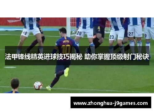 法甲锋线精英进球技巧揭秘 助你掌握顶级射门秘诀
