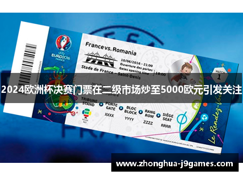 2024欧洲杯决赛门票在二级市场炒至5000欧元引发关注 2024欧洲杯决赛门票在二级市场炒至5000欧元引发关注