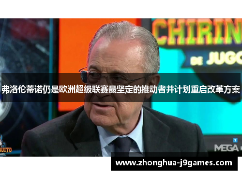弗洛伦蒂诺仍是欧洲超级联赛最坚定的推动者并计划重启改革方案 弗洛伦蒂诺仍是欧洲超级联赛最坚定的推动者并计划重启改革方案