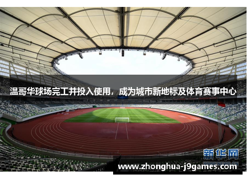 温哥华球场完工并投入使用,成为城市新地标及体育赛事中心 温哥华球场完工并投入使用,成为城市新地标及体育赛事中心