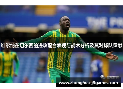 维尔纳在切尔西的进攻配合表现与战术分析及其对球队贡献 维尔纳在切尔西的进攻配合表现与战术分析及其对球队贡献