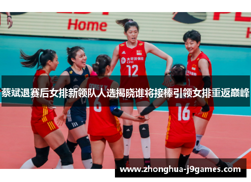 蔡斌退赛后女排新领队人选揭晓谁将接棒引领女排重返巅峰 蔡斌退赛后女排新领队人选揭晓谁将接棒引领女排重返巅峰