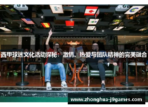 西甲球迷文化活动探秘:激情、热爱与团队精神的完美融合 西甲球迷文化活动探秘:激情、热爱与团队精神的完美融合