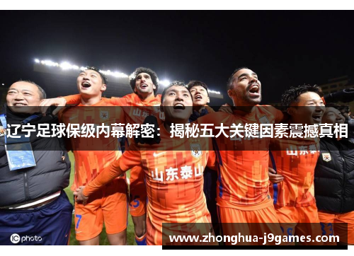 辽宁足球保级内幕解密:揭秘五大关键因素震撼真相 辽宁足球保级内幕解密:揭秘五大关键因素震撼真相