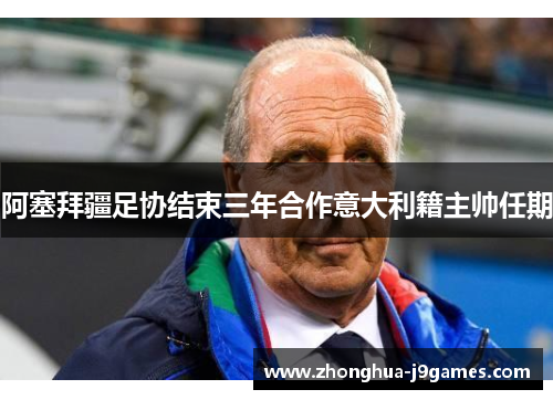 阿塞拜疆足协结束三年合作意大利籍主帅任期 阿塞拜疆足协结束三年合作意大利籍主帅任期