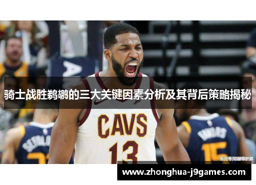 骑士战胜鹈鹕的三大关键因素分析及其背后策略揭秘